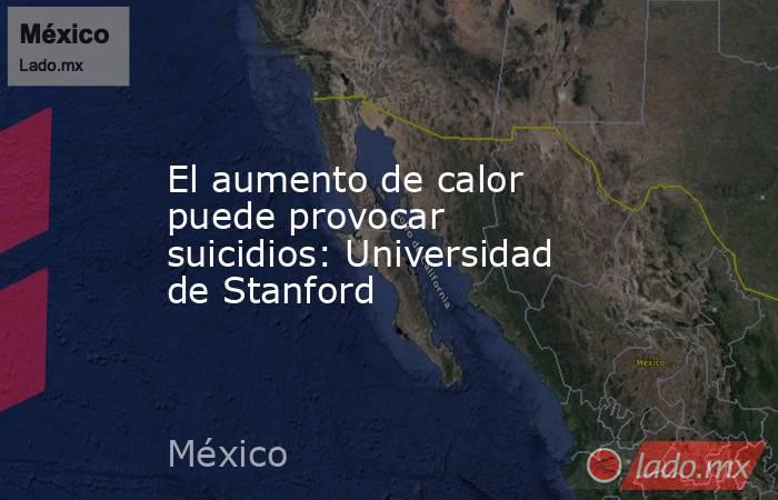 El aumento de calor puede provocar suicidios: Universidad de Stanford. Noticias en tiempo real