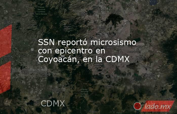 SSN reportó microsismo con epicentro en Coyoacán, en la CDMX. Noticias en tiempo real