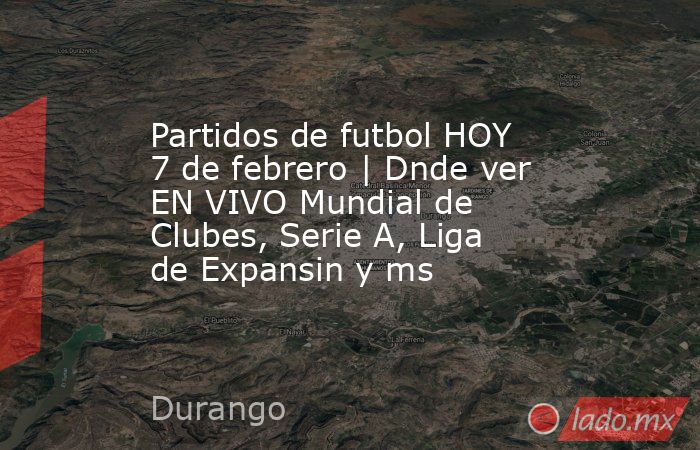 Partidos de futbol HOY 7 de febrero | Dnde ver EN VIVO Mundial de Clubes, Serie A, Liga de Expansin y ms. Noticias en tiempo real