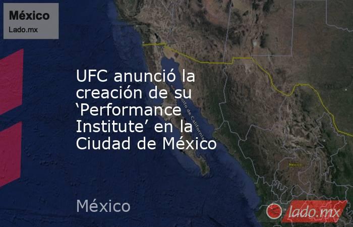 UFC anunció la creación de su ‘Performance Institute’ en la Ciudad de México. Noticias en tiempo real