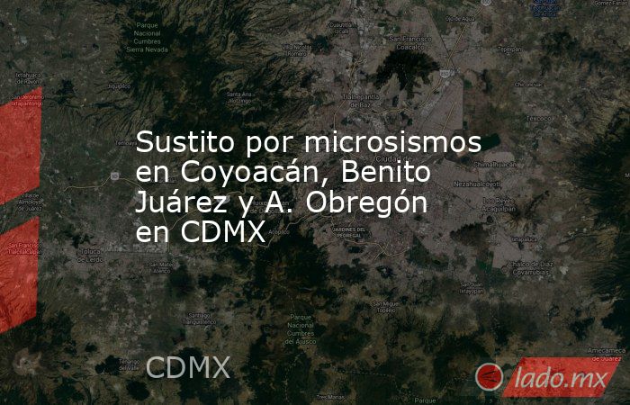 Sustito por microsismos en Coyoacán, Benito Juárez y A. Obregón en CDMX. Noticias en tiempo real