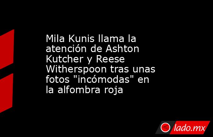 Mila Kunis llama la atención de Ashton Kutcher y Reese Witherspoon tras unas fotos 