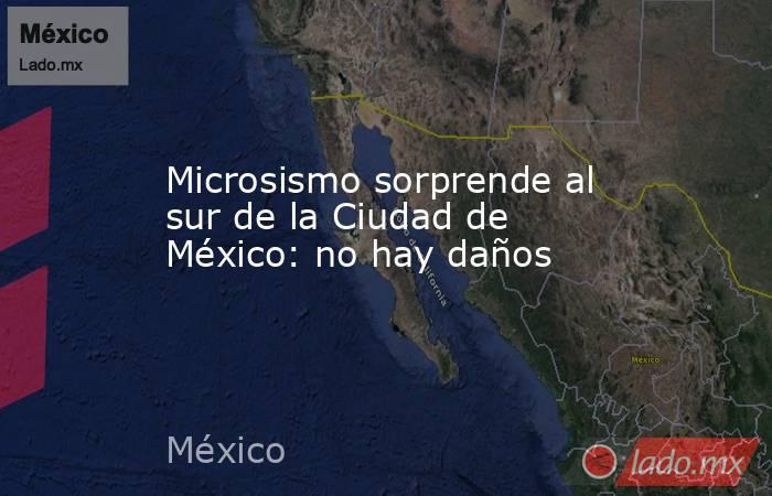 Microsismo sorprende al sur de la Ciudad de México: no hay daños. Noticias en tiempo real