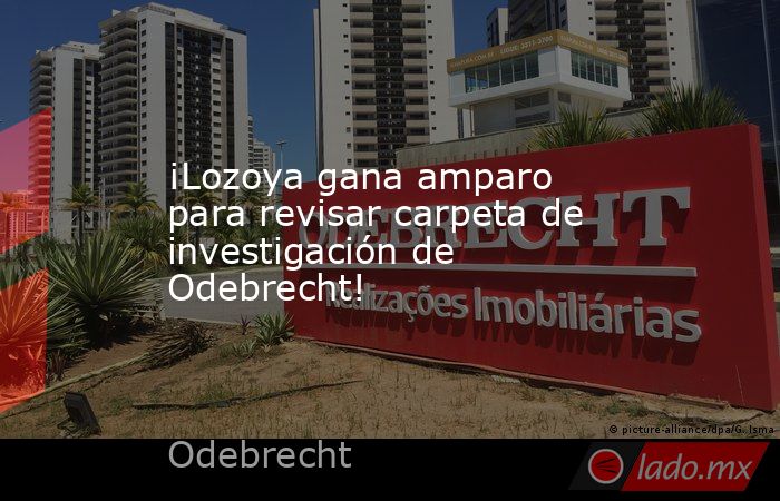 ¡Lozoya gana amparo para revisar carpeta de investigación de Odebrecht!. Noticias en tiempo real