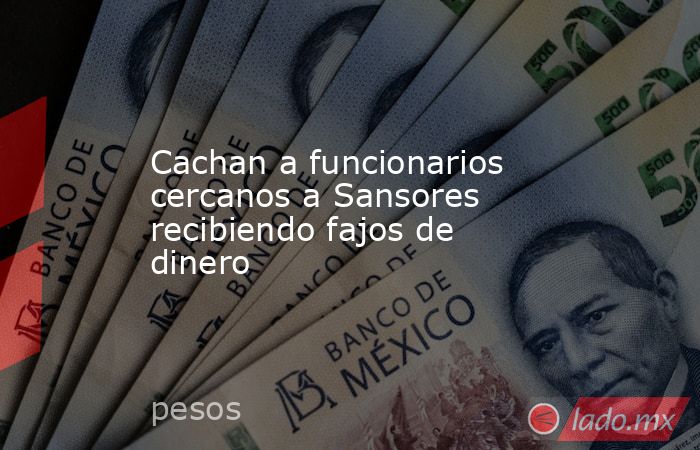 Cachan a funcionarios cercanos a Sansores recibiendo fajos de dinero. Noticias en tiempo real