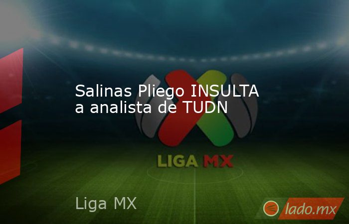 Salinas Pliego INSULTA a analista de TUDN. Noticias en tiempo real