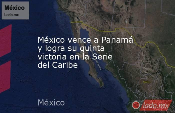 México vence a Panamá y logra su quinta victoria en la Serie del Caribe. Noticias en tiempo real