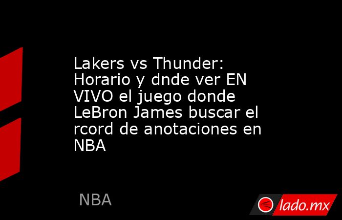 Lakers vs Thunder: Horario y dnde ver EN VIVO el juego donde LeBron James buscar el rcord de anotaciones en NBA. Noticias en tiempo real