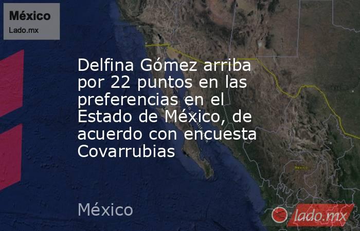 Delfina Gómez arriba por 22 puntos en las preferencias en el Estado de México, de acuerdo con encuesta Covarrubias. Noticias en tiempo real