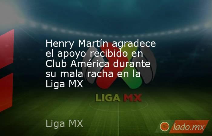 Henry Martín agradece el apoyo recibido en Club América durante su mala racha en la Liga MX. Noticias en tiempo real