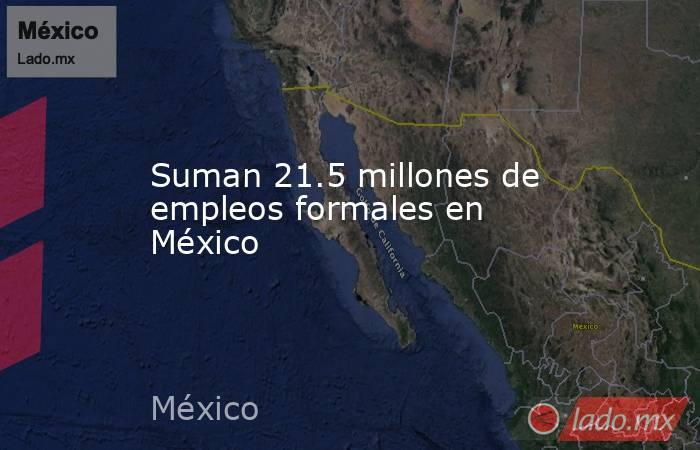 Suman 21.5 millones de empleos formales en México. Noticias en tiempo real