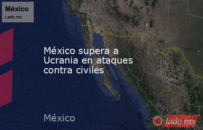 México supera a Ucrania en ataques contra civiles. Noticias en tiempo real