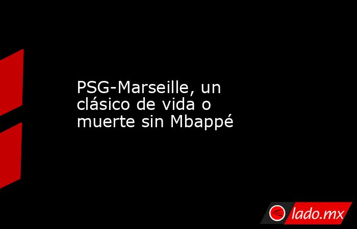 PSG-Marseille, un clásico de vida o muerte sin Mbappé. Noticias en tiempo real