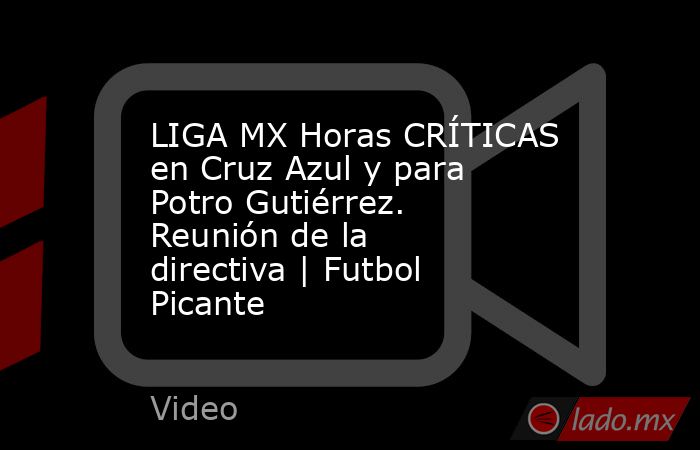LIGA MX Horas CRÍTICAS en Cruz Azul y para Potro Gutiérrez. Reunión de la directiva | Futbol Picante. Noticias en tiempo real