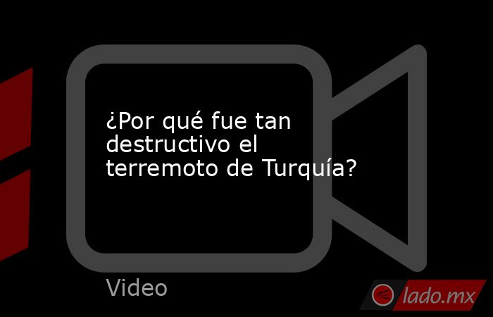 ¿Por qué fue tan destructivo el terremoto de Turquía?. Noticias en tiempo real