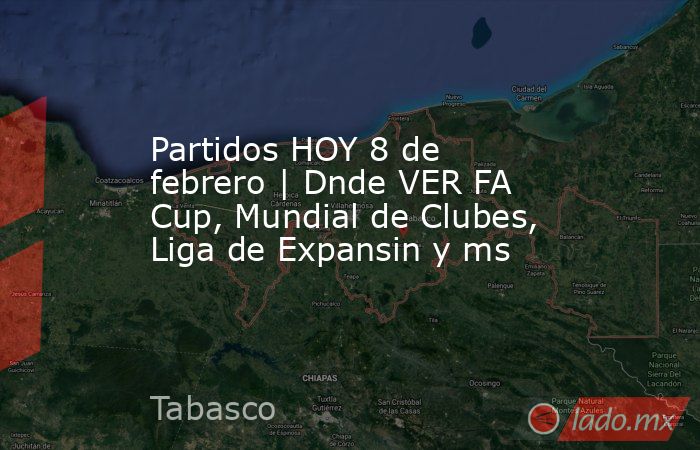 Partidos HOY 8 de febrero | Dnde VER FA Cup, Mundial de Clubes, Liga de Expansin y ms. Noticias en tiempo real