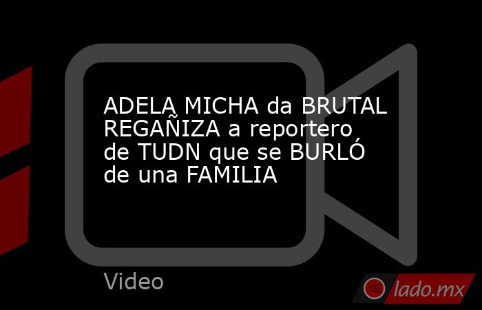 ADELA MICHA da BRUTAL REGAÑIZA a reportero de TUDN que se BURLÓ de una FAMILIA. Noticias en tiempo real