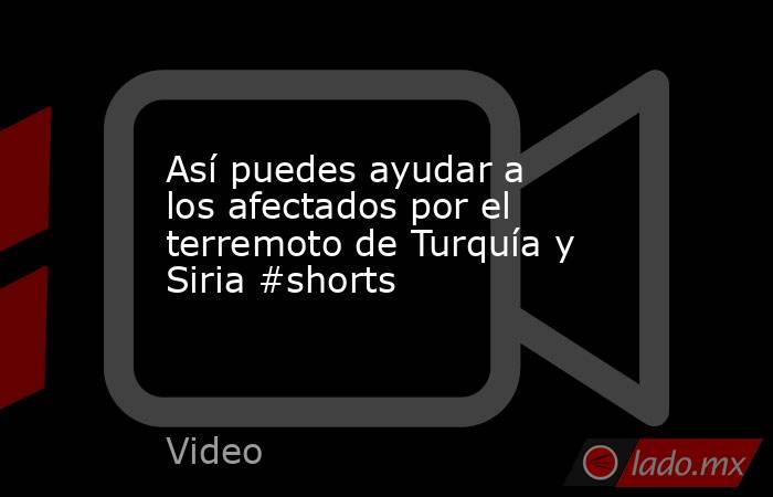 Así puedes ayudar a los afectados por el terremoto de Turquía y Siria #shorts. Noticias en tiempo real