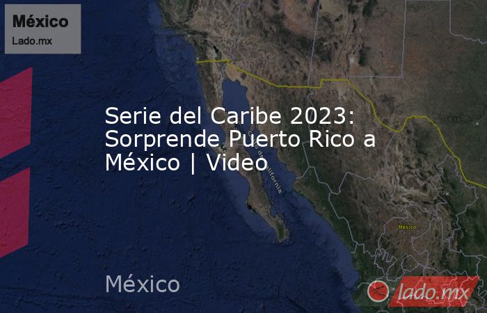 Serie del Caribe 2023: Sorprende Puerto Rico a México | Video. Noticias en tiempo real