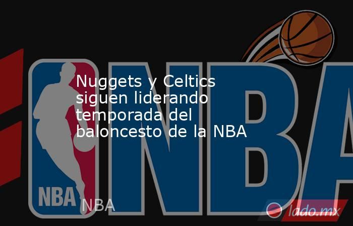 Nuggets y Celtics siguen liderando temporada del baloncesto de la NBA. Noticias en tiempo real