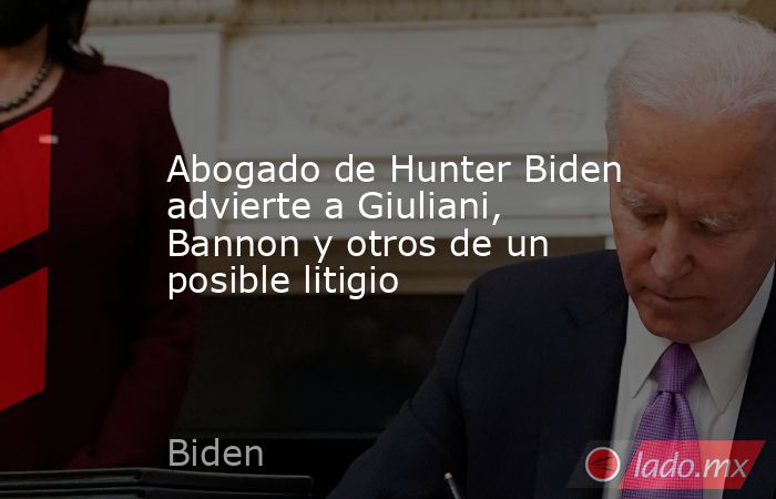 Abogado de Hunter Biden advierte a Giuliani, Bannon y otros de un posible litigio. Noticias en tiempo real