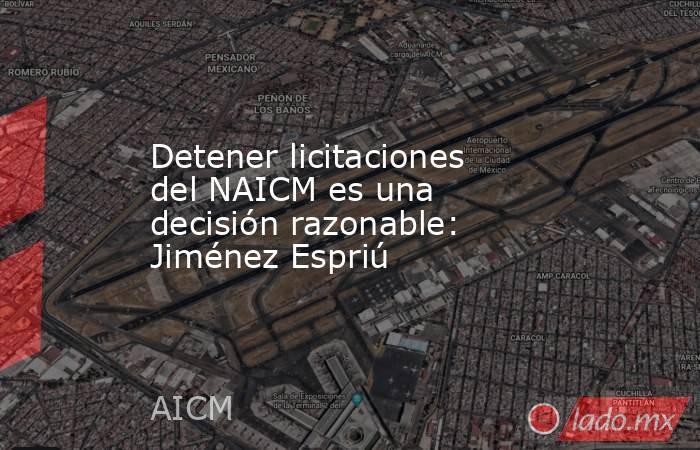 Detener licitaciones del NAICM es una decisión razonable: Jiménez Espriú. Noticias en tiempo real