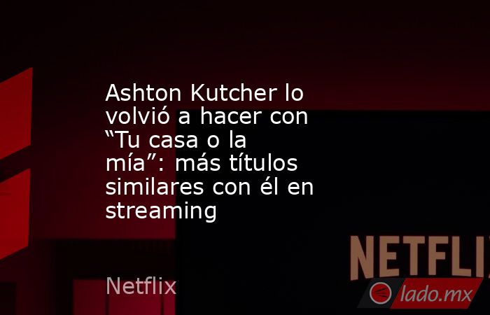 Ashton Kutcher lo volvió a hacer con “Tu casa o la mía”: más títulos similares con él en streaming. Noticias en tiempo real