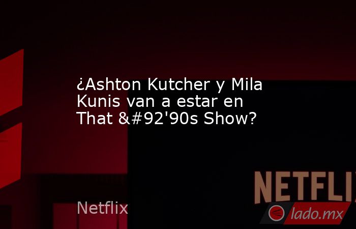 ¿Ashton Kutcher y Mila Kunis van a estar en That \'90s Show?. Noticias en tiempo real