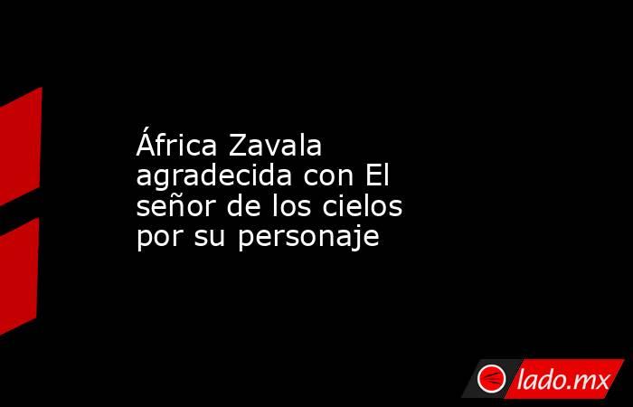 África Zavala agradecida con El señor de los cielos por su personaje. Noticias en tiempo real