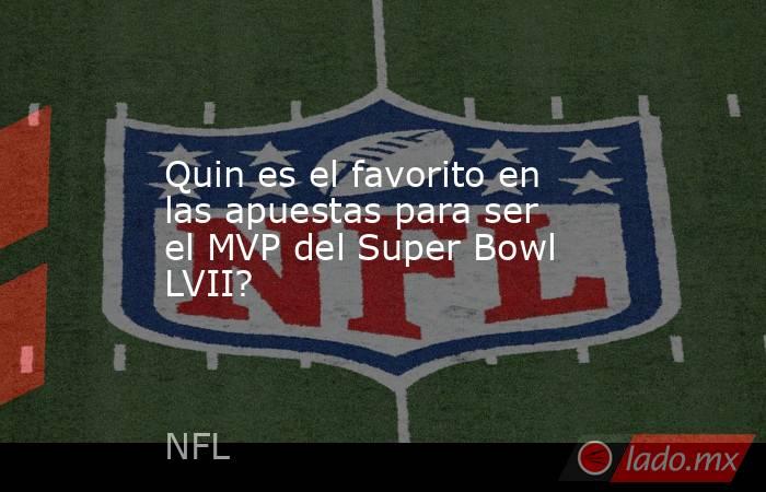 Quin es el favorito en las apuestas para ser el MVP del Super Bowl LVII?. Noticias en tiempo real