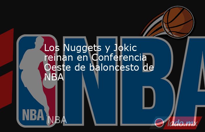 Los Nuggets y Jokic reinan en Conferencia Oeste de baloncesto de NBA. Noticias en tiempo real
