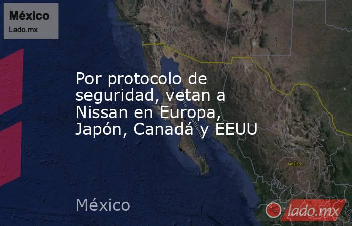 Por protocolo de seguridad, vetan a Nissan en Europa, Japón, Canadá y EEUU. Noticias en tiempo real