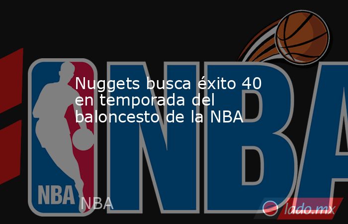 Nuggets busca éxito 40 en temporada del baloncesto de la NBA. Noticias en tiempo real