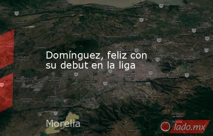 Domínguez, feliz con su debut en la liga. Noticias en tiempo real