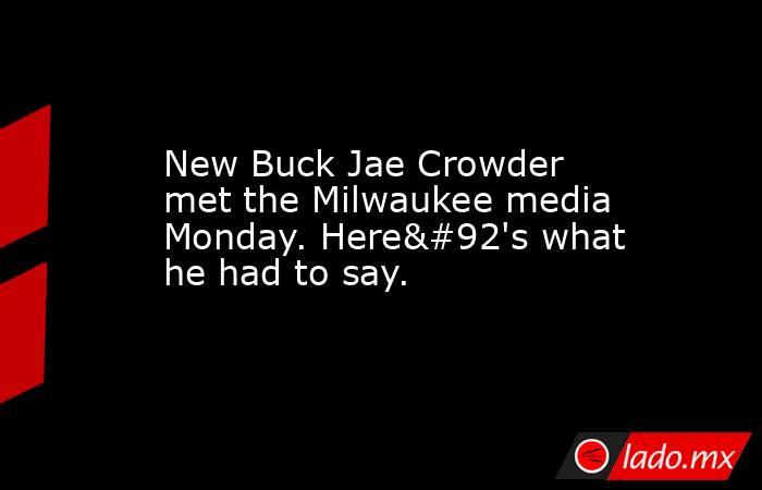 New Buck Jae Crowder met the Milwaukee media Monday. Here\'s what he had to say.. Noticias en tiempo real