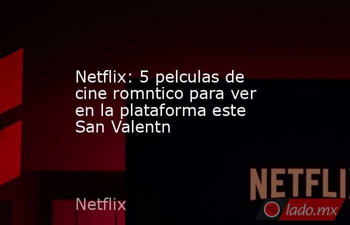 Netflix: 5 pelculas de cine romntico para ver en la plataforma este San Valentn. Noticias en tiempo real
