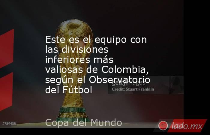 Este es el equipo con las divisiones inferiores más valiosas de Colombia, según el Observatorio del Fútbol. Noticias en tiempo real