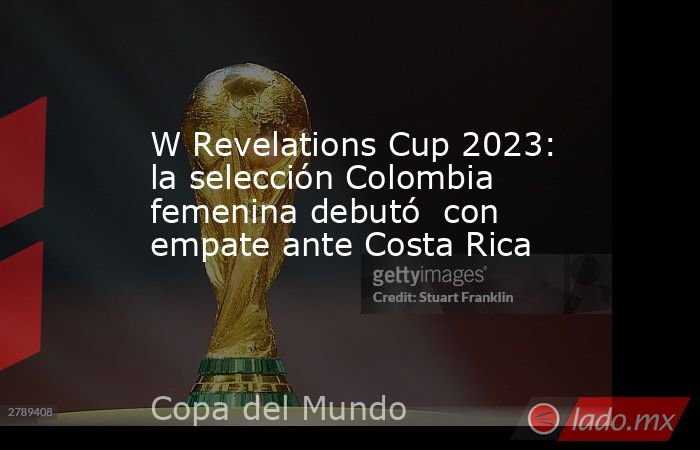 W Revelations Cup 2023: la selección Colombia femenina debutó  con empate ante Costa Rica. Noticias en tiempo real
