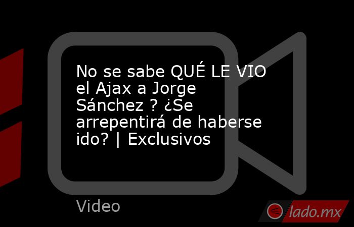 No se sabe QUÉ LE VIO el Ajax a Jorge Sánchez ? ¿Se arrepentirá de haberse ido? | Exclusivos. Noticias en tiempo real