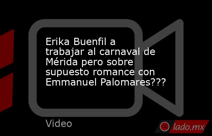 Erika Buenfil a trabajar al carnaval de Mérida pero sobre supuesto romance con Emmanuel Palomares???. Noticias en tiempo real