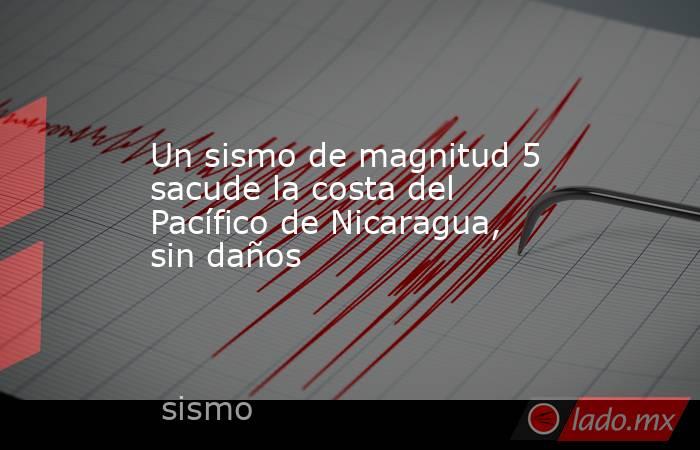 Un sismo de magnitud 5 sacude la costa del Pacífico de Nicaragua, sin daños. Noticias en tiempo real