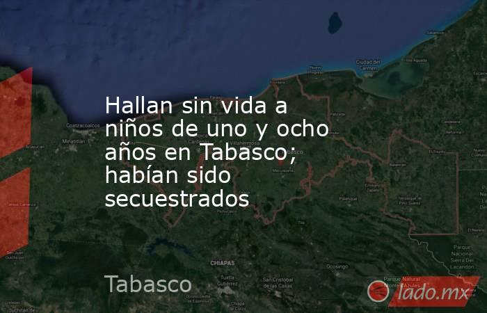 Hallan sin vida a niños de uno y ocho años en Tabasco; habían sido secuestrados. Noticias en tiempo real