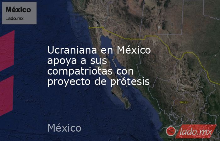 Ucraniana en México apoya a sus compatriotas con proyecto de prótesis. Noticias en tiempo real