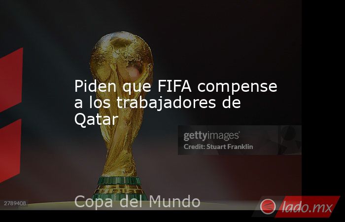 Piden que FIFA compense a los trabajadores de Qatar. Noticias en tiempo real