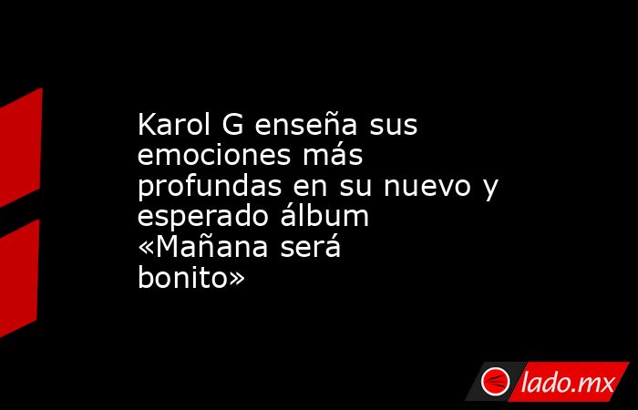 Karol G enseña sus emociones más profundas en su nuevo y esperado álbum «Mañana será bonito»  . Noticias en tiempo real