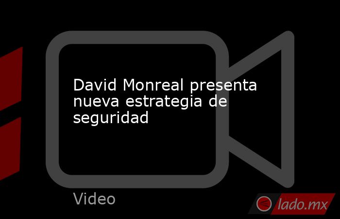David Monreal presenta nueva estrategia de seguridad. Noticias en tiempo real