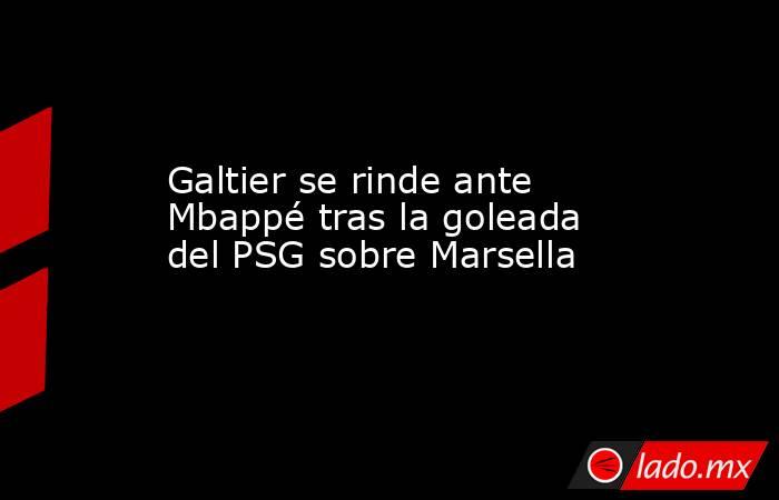 Galtier se rinde ante Mbappé tras la goleada del PSG sobre Marsella. Noticias en tiempo real