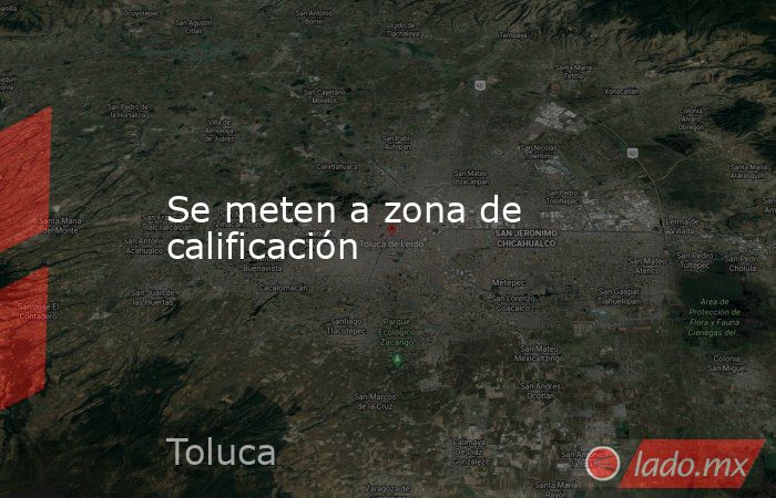 Se meten a zona de calificación. Noticias en tiempo real