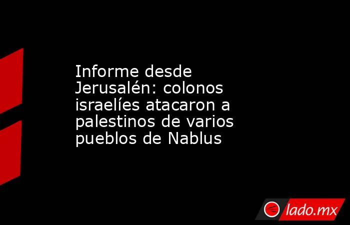 Informe desde Jerusalén: colonos israelíes atacaron a palestinos de varios pueblos de Nablus. Noticias en tiempo real