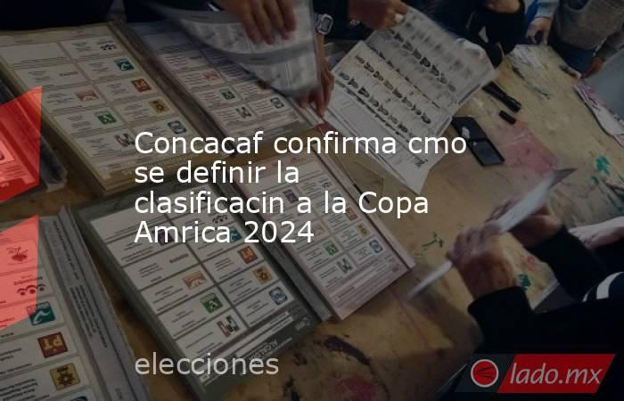 Concacaf confirma cmo se definir la clasificacin a la Copa Amrica 2024. Noticias en tiempo real